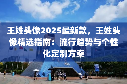 王姓头像2025最新款，王姓头像精选指南：流行趋势与个性化定制方案