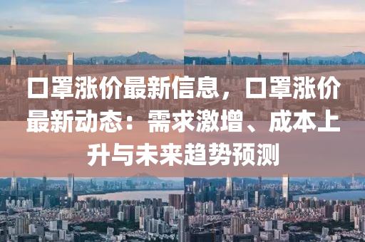 口罩涨价最新信息，口罩涨价最新动态：需求激增、成本上升与未来趋势预测