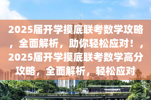 2025届开学摸底联考数学攻略，全面解析，助你轻松应对！，2025届开学摸底联考数学高分攻略，全面解析，轻松应对