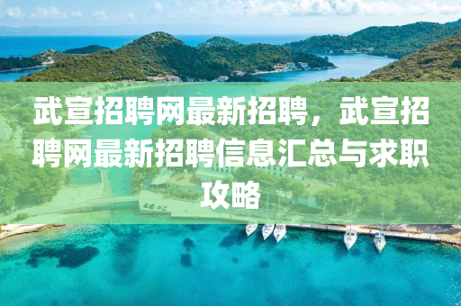 武宣招聘网最新招聘，武宣招聘网最新招聘信息汇总与求职攻略