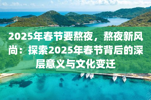 2025年春节要熬夜，熬夜新风尚：探索2025年春节背后的深层意义与文化变迁