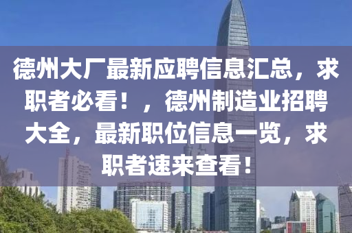 德州大厂最新应聘信息汇总，求职者必看！，德州制造业招聘大全，最新职位信息一览，求职者速来查看！