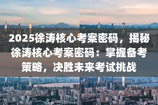 2025徐涛核心考案密码，揭秘徐涛核心考案密码：掌握备考策略，决胜未来考试挑战