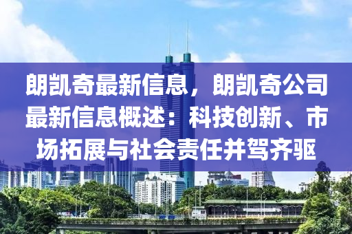 朗凯奇最新信息，朗凯奇公司最新信息概述：科技创新、市场拓展与社会责任并驾齐驱