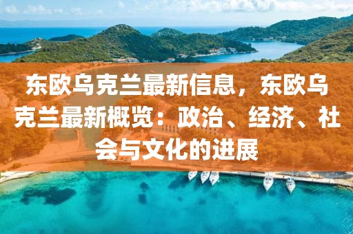 东欧乌克兰最新信息，东欧乌克兰最新概览：政治、经济、社会与文化的进展