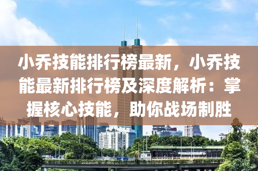小乔技能排行榜最新，小乔技能最新排行榜及深度解析：掌握核心技能，助你战场制胜