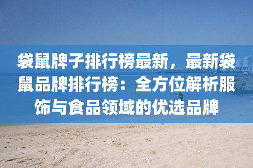 袋鼠牌子排行榜最新，最新袋鼠品牌排行榜：全方位解析服饰与食品领域的优选品牌