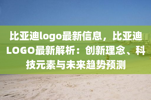 比亚迪logo最新信息，比亚迪LOGO最新解析：创新理念、科技元素与未来趋势预测