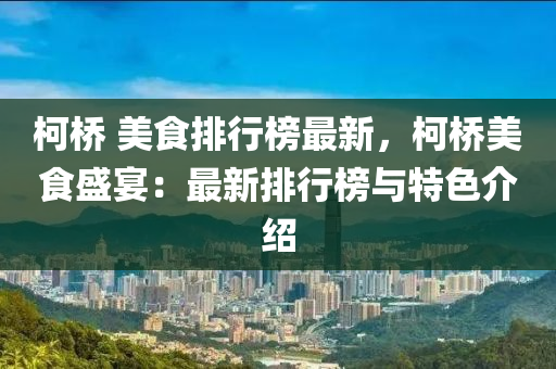 柯桥 美食排行榜最新，柯桥美食盛宴：最新排行榜与特色介绍