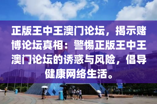 正版王中王澳门论坛，揭示赌博论坛真相：警惕正版王中王澳门论坛的诱惑与风险，倡导健康网络生活。
