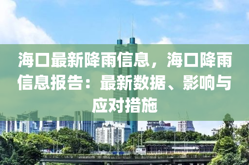 海口最新降雨信息，海口降雨信息报告：最新数据、影响与应对措施