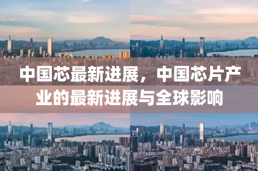 中国芯最新进展，中国芯片产业的最新进展与全球影响