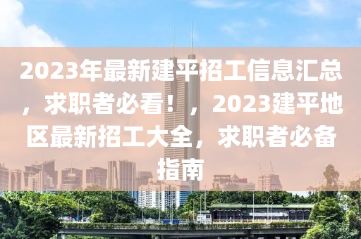 2023年最新建平招工信息汇总，求职者必看！，2023建平地区最新招工大全，求职者必备指南