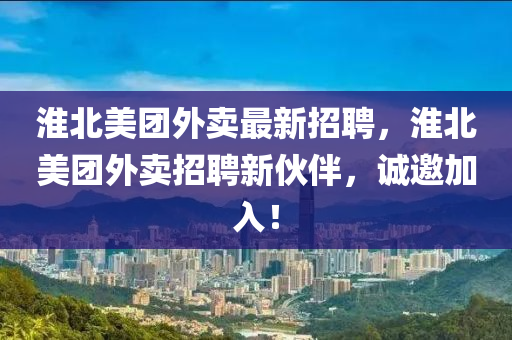 淮北美团外卖最新招聘，淮北美团外卖招聘新伙伴，诚邀加入！