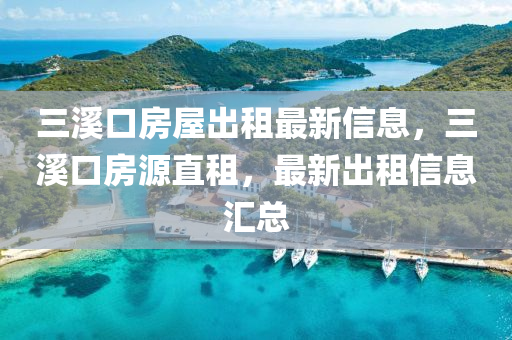三溪口房屋出租最新信息，三溪口房源直租，最新出租信息汇总