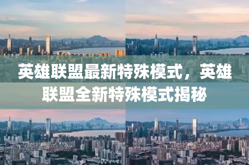 英雄联盟最新特殊模式，英雄联盟全新特殊模式揭秘