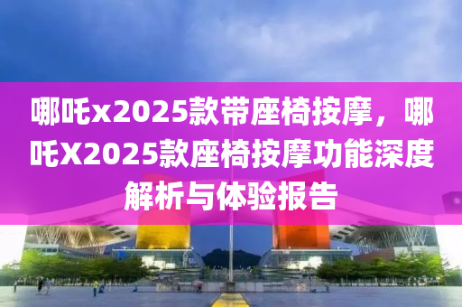 哪吒x2025款带座椅按摩，哪吒X2025款座椅按摩功能深度解析与体验报告