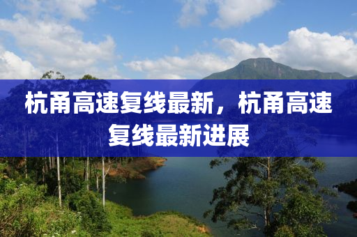 杭甬高速复线最新，杭甬高速复线最新进展