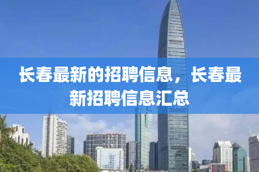 长春最新的招聘信息，长春最新招聘信息汇总