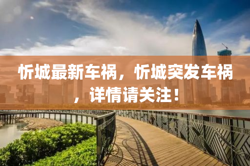 忻城最新车祸，忻城突发车祸，详情请关注！