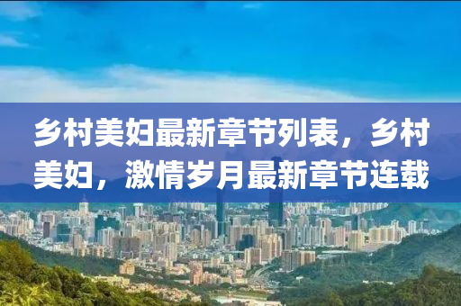 乡村美妇最新章节列表，乡村美妇，激情岁月最新章节连载