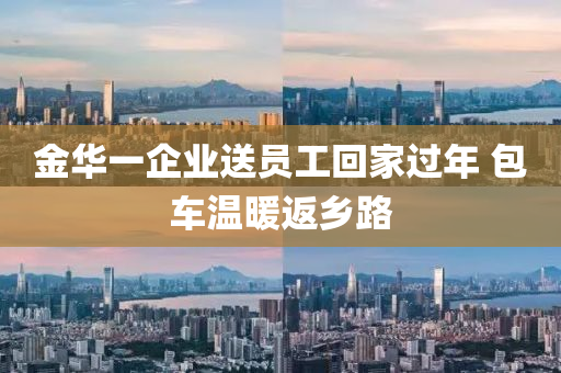 金华一企业送员工回家过年 包车温暖返乡路