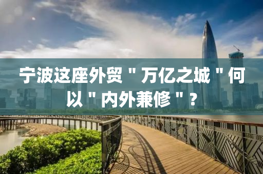 宁波这座外贸＂万亿之城＂何以＂内外兼修＂？