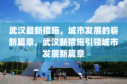 武汉最新措施，城市发展的崭新篇章，武汉新措施引领城市发展新篇章