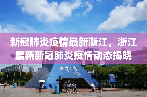 新冠肺炎疫情最新浙江，浙江最新新冠肺炎疫情动态揭晓
