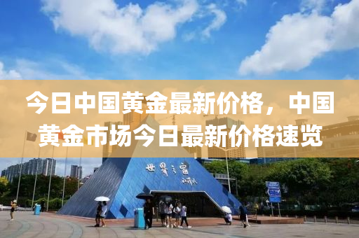 今日中国黄金最新价格，中国黄金市场今日最新价格速览
