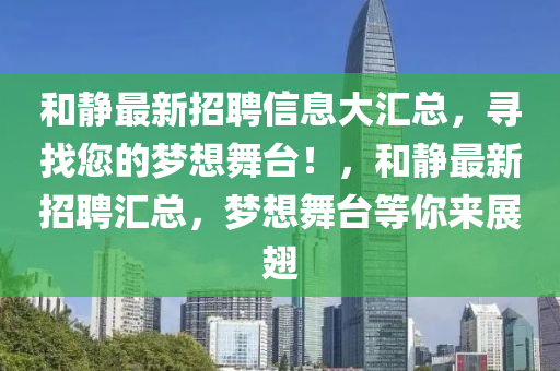 和静最新招聘信息大汇总，寻找您的梦想舞台！，和静最新招聘汇总，梦想舞台等你来展翅