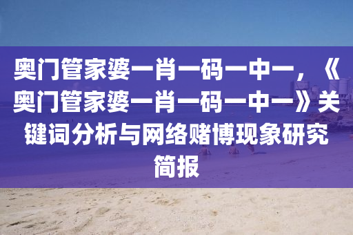 奥门管家婆一肖一码一中一，《奥门管家婆一肖一码一中一》关键词分析与网络赌博现象研究简报