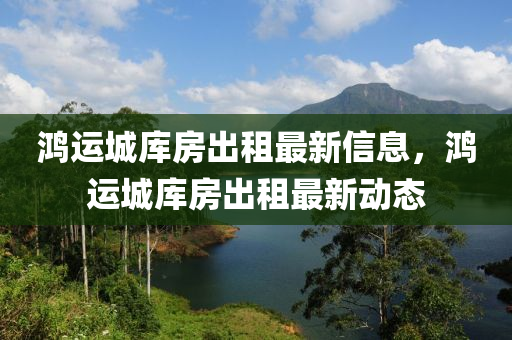 鸿运城库房出租最新信息，鸿运城库房出租最新动态
