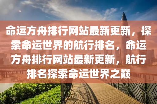 命运方舟排行网站最新更新，探索命运世界的航行排名，命运方舟排行网站最新更新，航行排名探索命运世界之巅