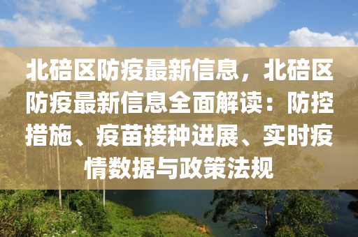 北碚区防疫最新信息，北碚区防疫最新信息全面解读：防控措施、疫苗接种进展、实时疫情数据与政策法规