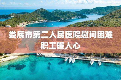 娄底市第二人民医院慰问困难职工暖人心
