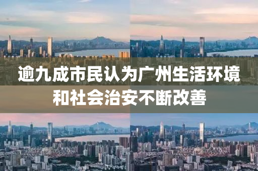 逾九成市民认为广州生活环境和社会治安不断改善
