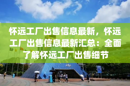 怀远工厂出售信息最新，怀远工厂出售信息最新汇总：全面了解怀远工厂出售细节