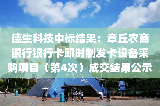 德生科技中标结果：章丘农商银行银行卡即时制发卡设备采购项目（第4次）成交结果公示