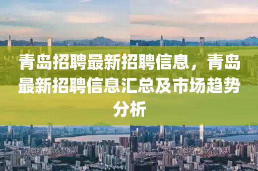 青岛招聘最新招聘信息，青岛最新招聘信息汇总及市场趋势分析