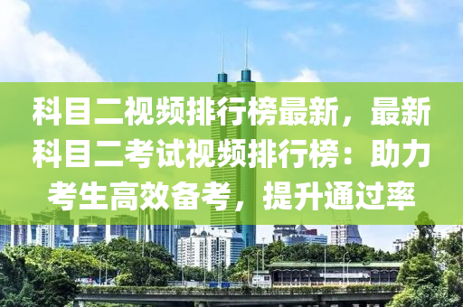 科目二视频排行榜最新，最新科目二考试视频排行榜：助力考生高效备考，提升通过率