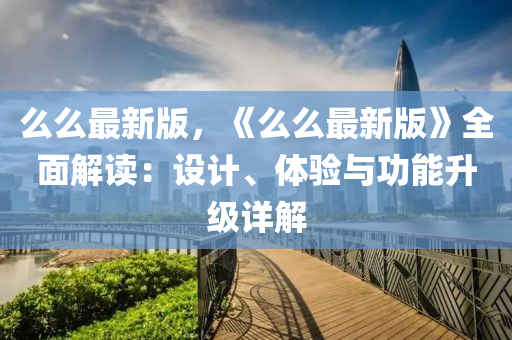 么么最新版，《么么最新版》全面解读：设计、体验与功能升级详解