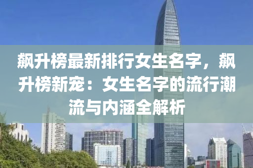 飙升榜最新排行女生名字，飙升榜新宠：女生名字的流行潮流与内涵全解析