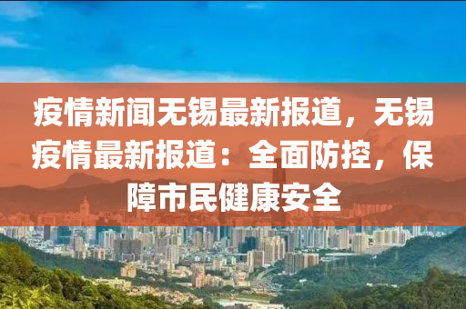 疫情新闻无锡最新报道，无锡疫情最新报道：全面防控，保障市民健康安全