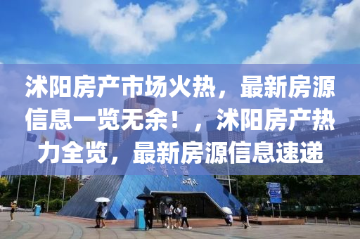 沭阳房产市场火热，最新房源信息一览无余！，沭阳房产热力全览，最新房源信息速递