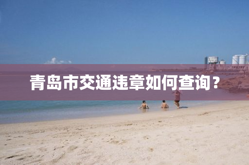 青岛市交通违章如何查询？