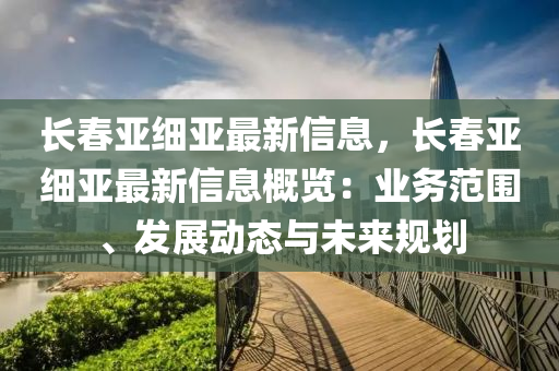 长春亚细亚最新信息，长春亚细亚最新信息概览：业务范围、发展动态与未来规划