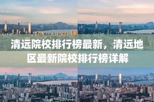 清远院校排行榜最新，清远地区最新院校排行榜详解