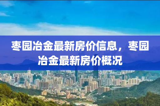 枣园冶金最新房价信息，枣园冶金最新房价概况