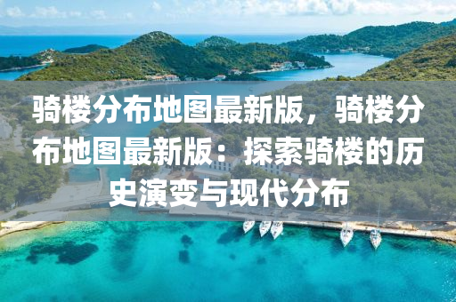 骑楼分布地图最新版，骑楼分布地图最新版：探索骑楼的历史演变与现代分布